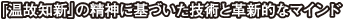 「温故知新」の精神に基づいた技術と革新的なマインド